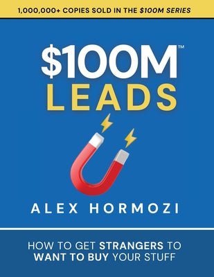 Cover Image for $100M Leads: How to Get Strangers To Want To Buy Your Stuff -- Alex Hormozi, Paperback
