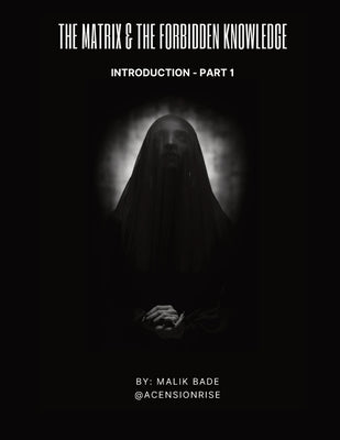 Cover Image for The Matrix & The Forbidden Knowledge (Part 1): Introduction -- Malik Bade, Paperback
