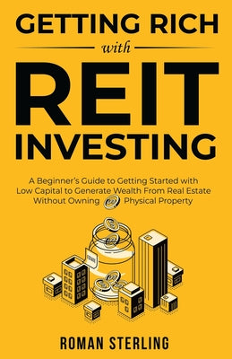 Cover Image for Getting Rich with REIT Investing: A Beginner's Guide to Getting Started with Low Capital to Generate Wealth From Real Estate Without Owning Physical P -- Roman Sterling, Paperback