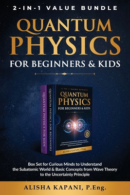 Cover Image for Quantum Physics for Beginners & Kids: Box Set for Curious Minds to Understand the Subatomic World & Basic Concepts from Wave Theory to the Uncertainty -- Alisha Kapani, Paperback