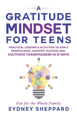 Cover Image for A Gratitude Mindset for Teens: Practical Lessons & Activities to Apply Mindfulness, Manifest Success, and Cultivate Thankfulness in 31 Days -- Sydney Sheppard, Paperback