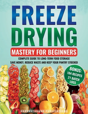 Cover Image for Freeze Drying Mastery For Beginners: Complete Guide to Long-Term Food Storage, Save Money, Reduce Waste and Keep Your Pantry Stocked -- Harvardguard Publications, Paperback