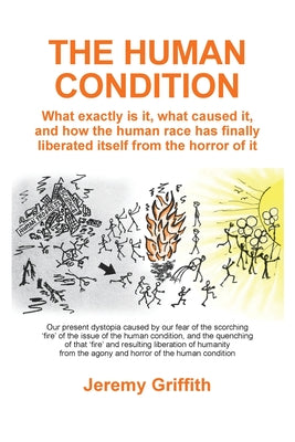 Cover Image for The Human Condition: What exactly is it, what caused it, and how the human race has finally liberated itself from the horror of it. -- Jeremy Griffith, Paperback