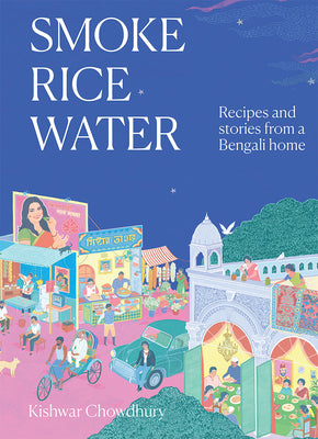 Cover Image for Smoke, Rice, Water: Recipes and Stories from a Bengali Home -- Kishwar Chowdhury, Hardcover