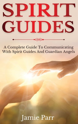 Cover Image for Spirit Guides: A Complete Guide to Communicating with Spirit Guides and Guardian Angels -- Jamie Parr, Hardcover
