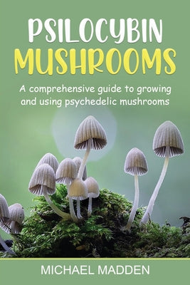 Cover Image for Psilocybin Mushrooms: A Comprehensive Guide to Growing and Using Psychedelic Mushrooms -- Michael Madden, Paperback