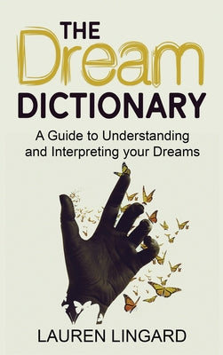Cover Image for The Dream Dictionary: A Guide to Understanding and Interpreting Your Dreams -- Lauren Lingard, Hardcover