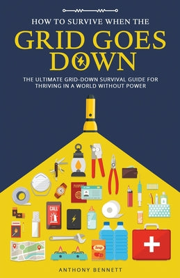 Cover Image for How to Survive When the Grid Goes Down: The Ultimate Grid-Down Survival Guide For Thriving in a World Without Power -- Anthony Bennett, Paperback