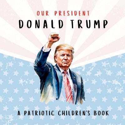 Cover Image for Our President Donald Trump-A Patriotic Children's Book: Believing in Yourself and Your Country -- Wilder Freedom, Paperback