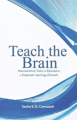 Cover Image for Teach The Brain: Neuroscience Tools For Educators To Empower Learning And Growth -- Sacha S. G. Cornuault, Paperback
