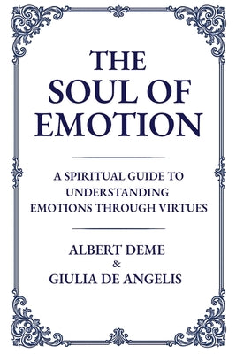 Cover Image for The Soul of Emotion: A Spiritual Guide to Understanding Emotions Through Virtues -- Albert Deme, Paperback
