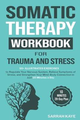 Cover Image for Somatic Therapy Workbook for Trauma and Stress: 55+ Illustrated Exercises to Regulate Your Nervous System, Relieve Symptoms of Stress, and Strengthen -- Sarrah Kaye, Paperback