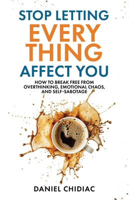 Cover Image for Stop Letting Everything Affect You: How to break free from overthinking, emotional chaos, and self-sabotage. -- Daniel Chidiac, Paperback