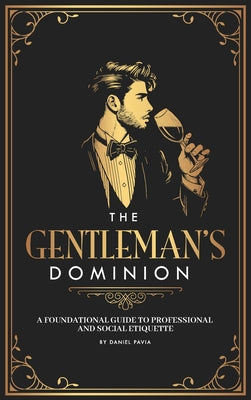 Cover Image for The Gentleman's Dominion: A Foundational Guide to Professional and Social Etiquette -- Daniel Pavia, Hardcover