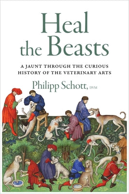 Cover Image for Heal the Beasts: A Jaunt Through the Curious History of the Veterinary Arts -- Philipp Schott, Paperback