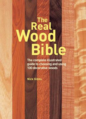 Cover Image for The Real Wood Bible: The Complete Illustrated Guide to Choosing and Using 100 Decorative Woods -- Nick Gibbs, Paperback