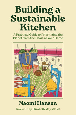 Cover Image for Building a Sustainable Kitchen: A Practical Guide to Prioritizing the Planet from the Heart of Your Home -- Naomi Hansen, Paperback