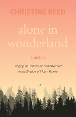 Cover Image for Alone in Wonderland: Longing for Connection and Adventure in the Shadow of Mount Rainier -- A Memoir -- Christine E. Reed, Paperback