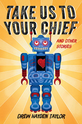 Cover Image for Take Us to Your Chief and Other Stories: Classic Science-Fiction with a Contemporary First Nations Outlook -- Drew Hayden Taylor, Paperback