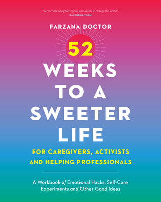 Cover Image for 52 Weeks to a Sweeter Life for Caregivers, Activists and Helping Professionals: A Workbook of Emotional Hacks, Self-Care Experiments and Other Good Id -- Farzana Doctor, Paperback