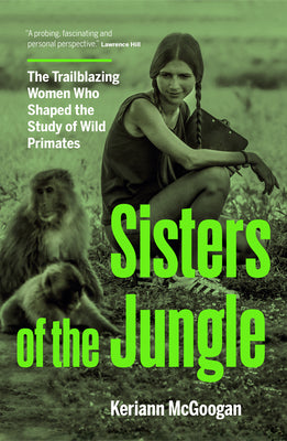 Cover Image for Sisters of the Jungle: The Trailblazing Women Who Shaped the Study of Wild Primates -- Keriann McGoogan, Hardcover