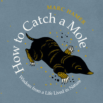 Cover Image for How to Catch a Mole: Wisdom from a Life Lived in Nature -- Marc Hamer, Paperback