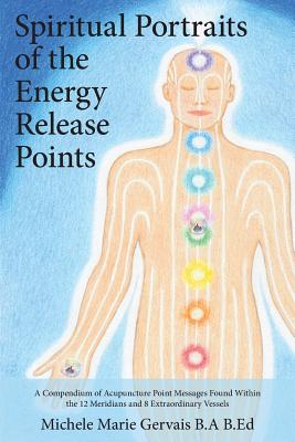 Cover Image for Spiritual Portraits of the Energy Release Points: A Compendium of Acupuncture Point Messages Found Within the 12 Meridians and 8 Extraordinary Vessels -- Michele Marie Gervais, Paperback