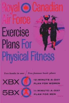 Cover Image for Royal Canadian Air Force Exercise Plans for Physical Fitness: Two Books in One / Two Famous Basic Plans (The XBX Plan for Women, the 5BX Plan for Men) -- Royal Canadian Air Force, Paperback