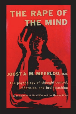 Cover Image for The Rape of the Mind: The Psychology of Thought Control, Menticide, and Brainwashing -- Joost A. M. Meerloo, Paperback