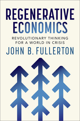 Cover Image for Regenerative Economics: Revolutionary Thinking for a World in Crisis -- John Fullerton, Paperback