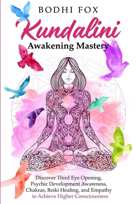 Cover Image for Kundalini Awakening Mastery: Discover Third Eye Opening, Psychic Development Awareness, Chakras, Reiki Healing, and Empathy to Achieve Higher Consciou -- Bodhi Fox, Paperback