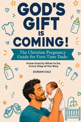 Cover Image for God's Gift is Coming! The Christian Pregnancy Guide for First-Time Dads: Know Exactly What to Do, Every Step of the Way -- Dorian Vale, Paperback