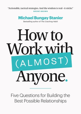 Cover Image for How to Work with (Almost) Anyone: Five Questions for Building the Best Possible Relationships -- Michael Bungay Stanier, Paperback
