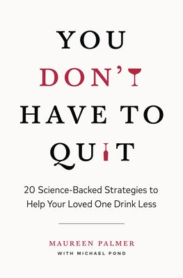 Cover Image for You Don't Have to Quit: 20 Science-Backed Strategies to Help Your Loved One Drink Less -- Maureen Palmer, Paperback