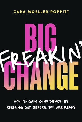 Cover Image for Big Freakin' Change: How to Gain Confidence by Stepping Out Before You Are Ready -- Cara Moeller Poppitt, Paperback