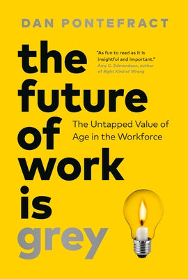 Cover Image for The Future of Work Is Grey: The Untapped Value of Age in the Workforce -- Dan Pontefract, Hardcover