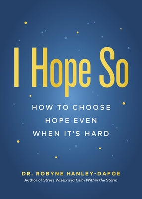 Cover Image for I Hope So: How to Choose Hope Even When It's Hard -- Robyne Hanley-Dafoe, Paperback