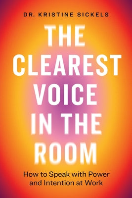 Cover Image for The Clearest Voice in the Room: How to Speak with Power and Intention at Work -- Kristine Sickels, Paperback