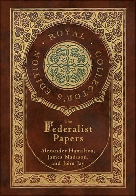 Cover Image for The Federalist Papers (Royal Collector's Edition) (Annotated) (Case Laminate Hardcover with Jacket) -- Alexander Hamilton, Hardcover