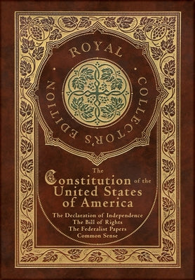 Cover Image for The Constitution of the United States of America: The Declaration of Independence, The Bill of Rights, Common Sense, and The Federalist Papers (Royal -- Alexander Hamilton, Hardcover