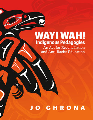 Cover Image for Wayi Wah! Indigenous Pedagogies: An ACT for Reconciliation and Anti-Racist Education -- Jo Chrona, Paperback