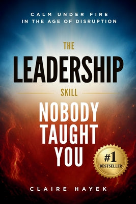 Cover Image for The Leadership Skill Nobody Taught You: Calm Under Fire in the Age of Disruption -- Claire Hayek, Paperback