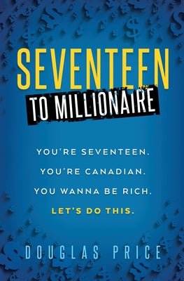 Cover Image for SEVENTEEN TO MILLIONAIRE You're Seventeen. You're Canadian. You wanna be rich. Let's do this. -- Douglas Price, Paperback