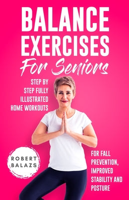 Cover Image for Balance Exercises for Seniors: Step by Step Fully Illustrated Home Workouts for Fall Prevention, Improved Stability, and Posture -- Robert Balazs, Paperback