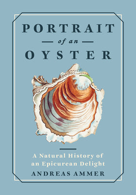 Cover Image for Portrait of an Oyster: A Natural History of an Epicurean Delight -- Andreas Ammer, Hardcover
