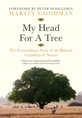 Cover Image for My Head for a Tree: The Extraordinary Story of the Bishnoi, Guardians of Nature -- Martin Goodman, Hardcover