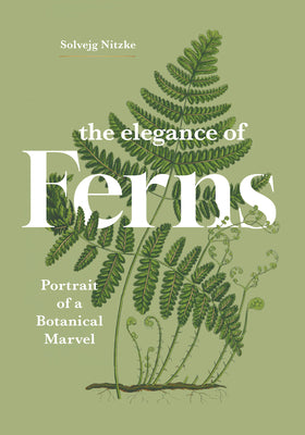 Cover Image for The Elegance of Ferns: Portrait of a Botanical Marvel -- Solvejg Nitzke, Hardcover