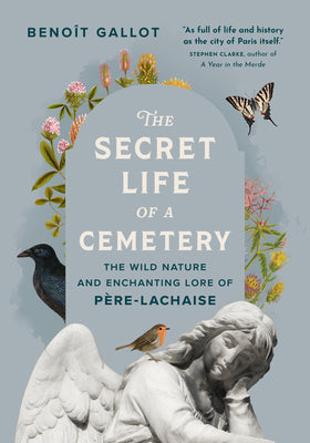 Cover Image for The Secret Life of a Cemetery: The Wild Nature and Enchanting Lore of Père-Lachaise -- Benoît Gallot, Paperback