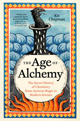 Cover Image for The Age of Alchemy: The Secret History of Chemistry from Ancient Magic to Modern Science -- Kit Chapman, Hardcover