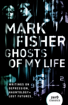 Cover Image for Ghosts of My Life: Writings on Depression, Hauntology and Lost Futures -- Mark Fisher, Paperback